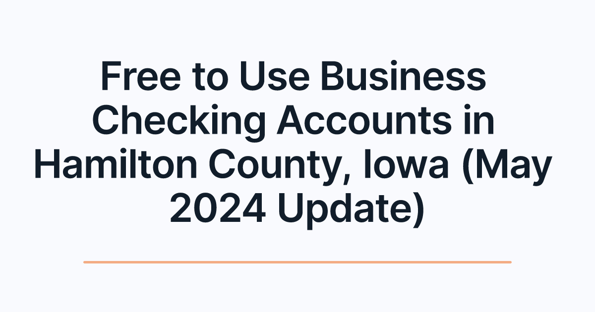 Free to Use Business Checking Accounts in Hamilton County, Iowa (May 2024 Update)